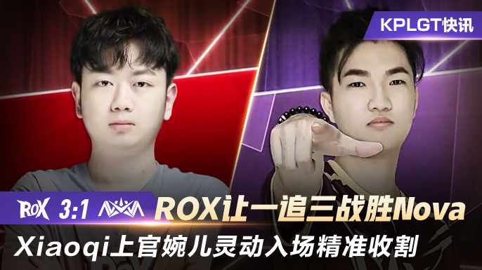 KPLGT快讯ROX让一追三胜NovaXiaoqi上官婉儿精准收割