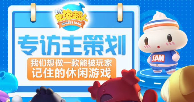 专访《全民泡泡超人》主策划：耗时三年，希望可以被玩家记住