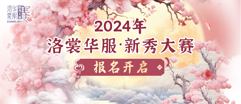 开始报名！2024 ChinaJoy 洛裳华服•新秀大赛